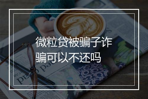 微粒贷被骗子诈骗可以不还吗