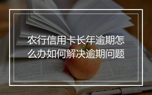 农行信用卡长年逾期怎么办如何解决逾期问题