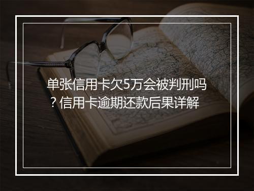 单张信用卡欠5万会被判刑吗？信用卡逾期还款后果详解