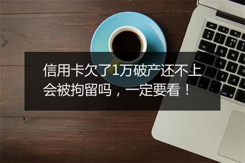 信用卡欠了1万破产还不上会被拘留吗，一定要看！