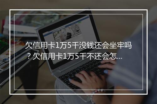 欠信用卡1万5千没钱还会坐牢吗？欠信用卡1万5千不还会怎么处理？