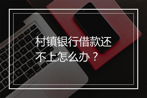 村镇银行借款还不上怎么办？