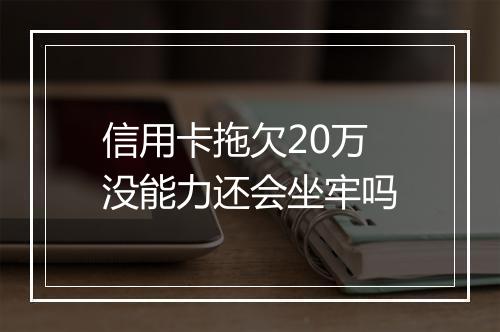 信用卡拖欠20万没能力还会坐牢吗