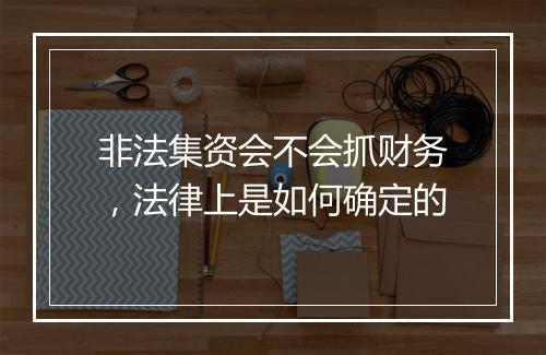 非法集资会不会抓财务，法律上是如何确定的