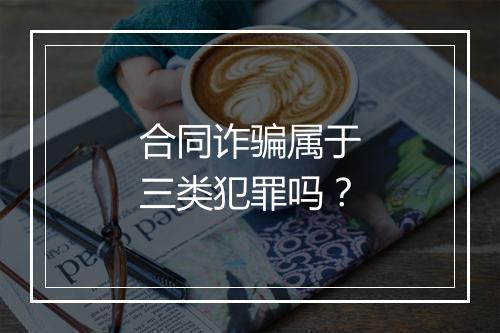 合同诈骗属于三类犯罪吗？