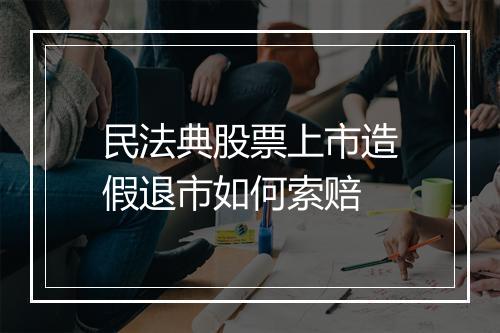 民法典股票上市造假退市如何索赔