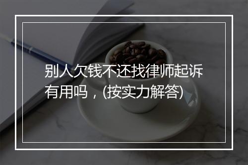 别人欠钱不还找律师起诉有用吗，(按实力解答)