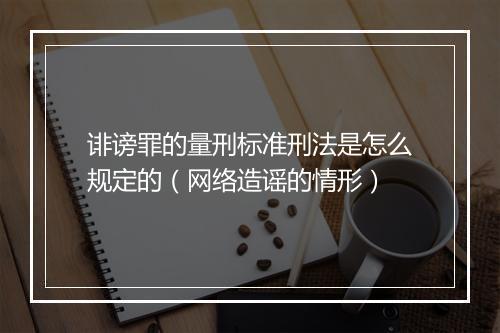 诽谤罪的量刑标准刑法是怎么规定的（网络造谣的情形）