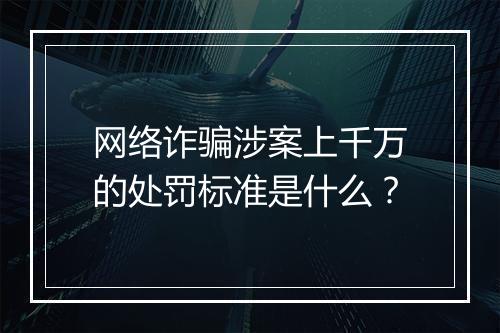 网络诈骗涉案上千万的处罚标准是什么？