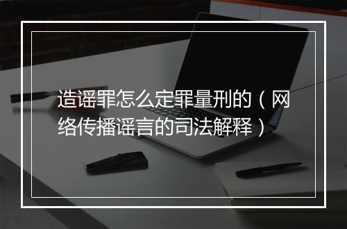 造谣罪怎么定罪量刑的（网络传播谣言的司法解释）