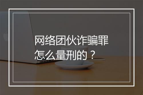 网络团伙诈骗罪怎么量刑的？
