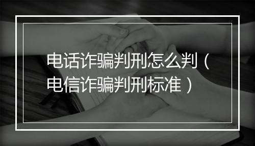 电话诈骗判刑怎么判（电信诈骗判刑标准）