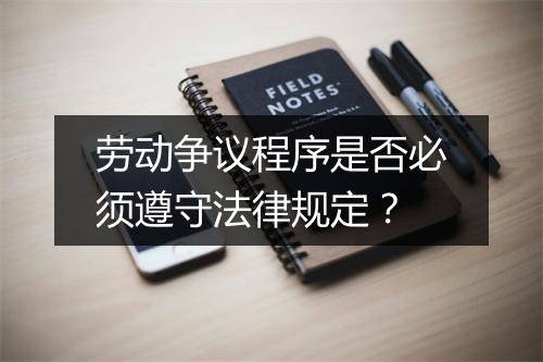 劳动争议程序是否必须遵守法律规定？