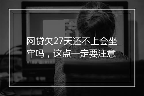 网贷欠27天还不上会坐牢吗，这点一定要注意