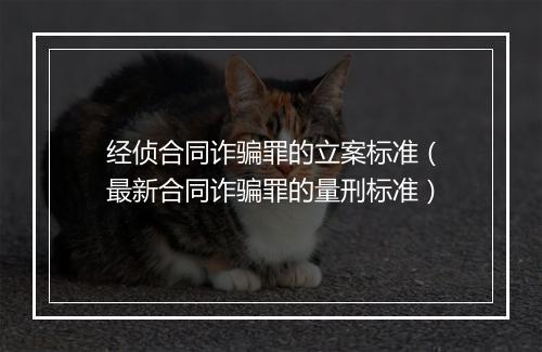 经侦合同诈骗罪的立案标准（最新合同诈骗罪的量刑标准）