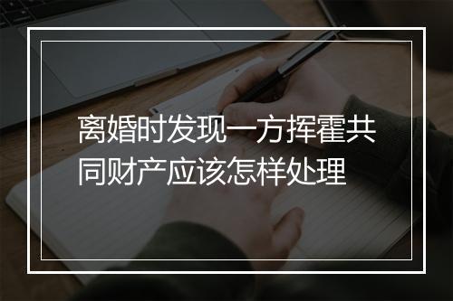 离婚时发现一方挥霍共同财产应该怎样处理
