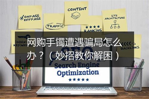 网购手镯遭遇骗局怎么办？（妙招教你解困）