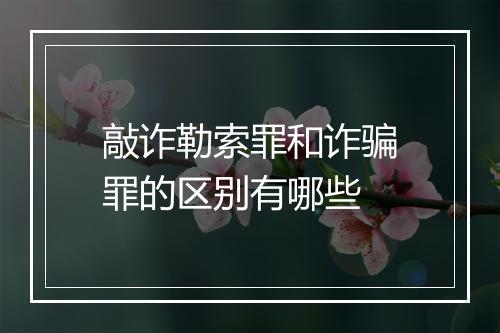 敲诈勒索罪和诈骗罪的区别有哪些