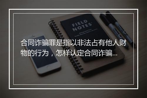 合同诈骗罪是指以非法占有他人财物的行为，怎样认定合同诈骗罪？