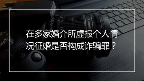 在多家婚介所虚报个人情况征婚是否构成诈骗罪？