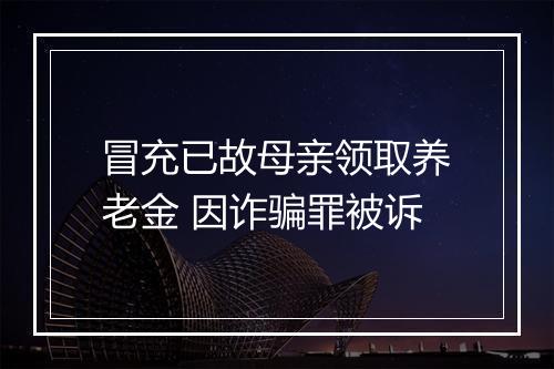 冒充已故母亲领取养老金 因诈骗罪被诉
