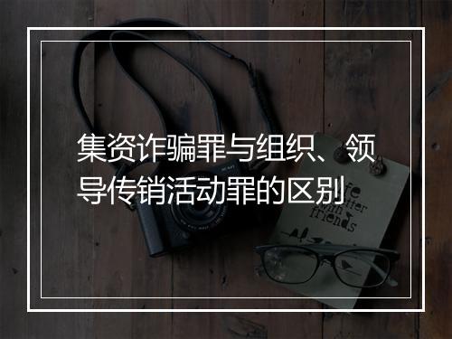 集资诈骗罪与组织、领导传销活动罪的区别