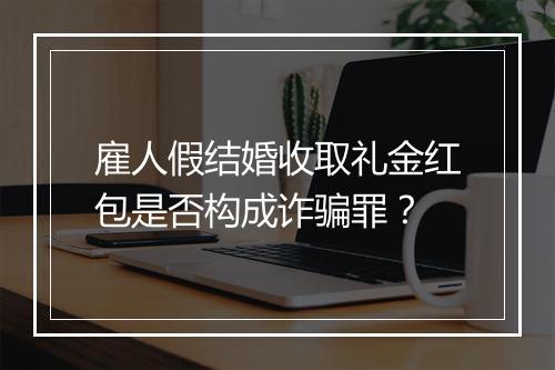 雇人假结婚收取礼金红包是否构成诈骗罪？
