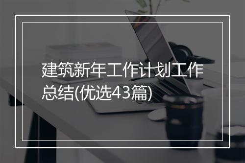 建筑新年工作计划工作总结(优选43篇)