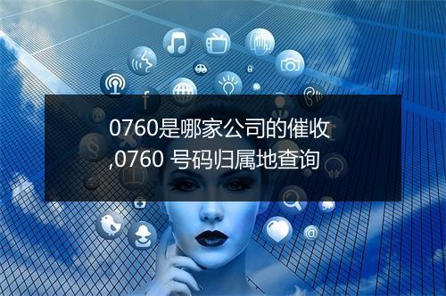 0760是哪家公司的催收 ,0760 号码归属地查询