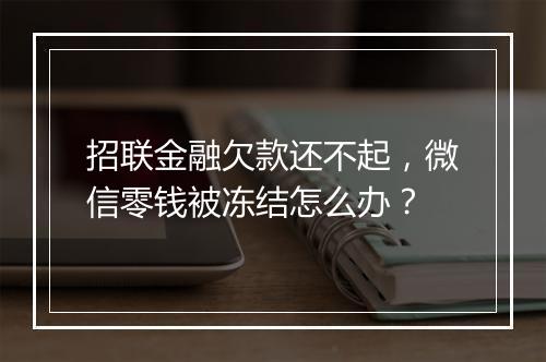招联金融欠款还不起，微信零钱被冻结怎么办？