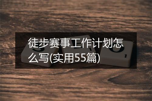 徒步赛事工作计划怎么写(实用55篇)