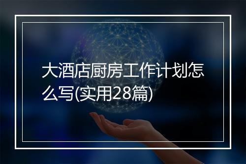 大酒店厨房工作计划怎么写(实用28篇)