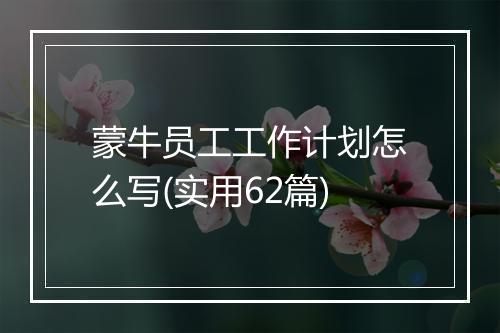蒙牛员工工作计划怎么写(实用62篇)