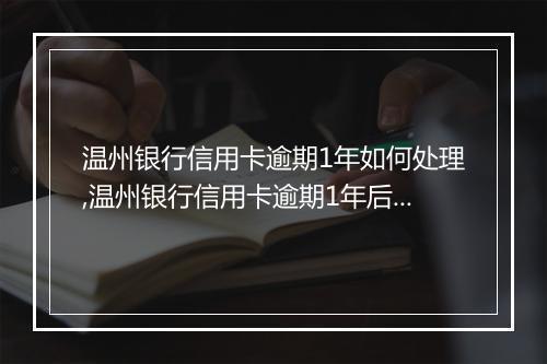 温州银行信用卡逾期1年如何处理,温州银行信用卡逾期1年后果及解决方法
