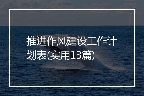 推进作风建设工作计划表(实用13篇)