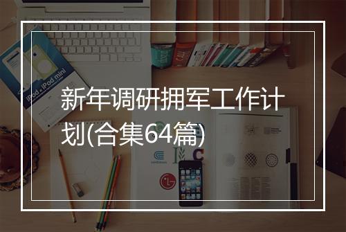 新年调研拥军工作计划(合集64篇)