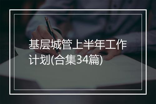 基层城管上半年工作计划(合集34篇)