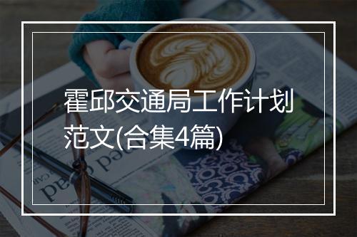 霍邱交通局工作计划范文(合集4篇)