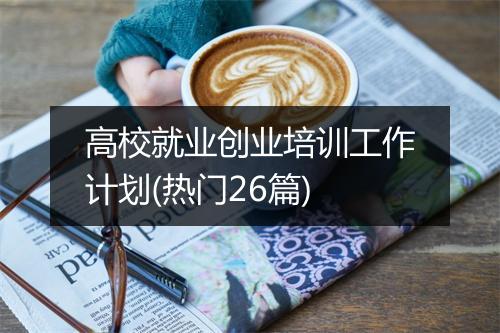高校就业创业培训工作计划(热门26篇)