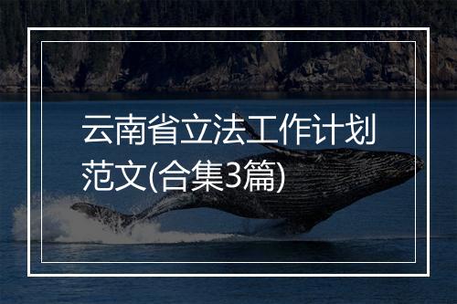 云南省立法工作计划范文(合集3篇)