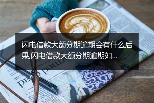闪电借款大额分期逾期会有什么后果,闪电借款大额分期逾期如何处理