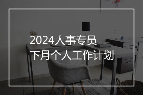 2024人事专员下月个人工作计划