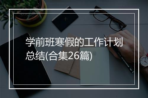 学前班寒假的工作计划总结(合集26篇)