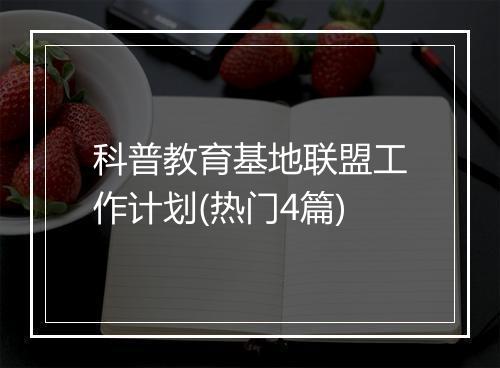 科普教育基地联盟工作计划(热门4篇)
