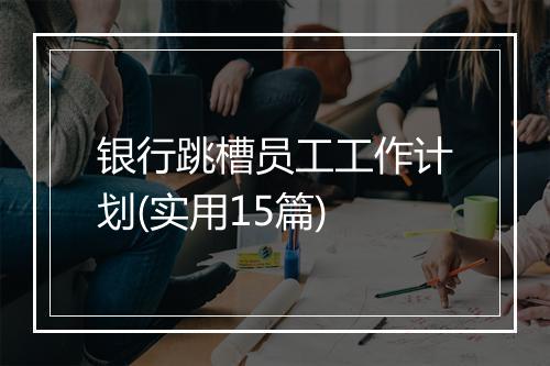 银行跳槽员工工作计划(实用15篇)