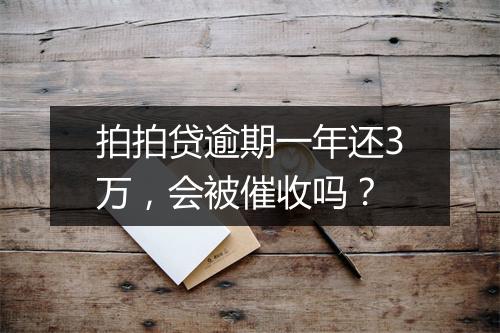 拍拍贷逾期一年还3万，会被催收吗？