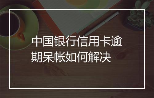 中国银行信用卡逾期呆帐如何解决