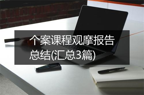 个案课程观摩报告总结(汇总3篇)