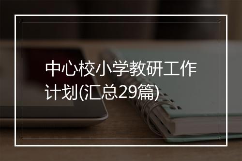 中心校小学教研工作计划(汇总29篇)