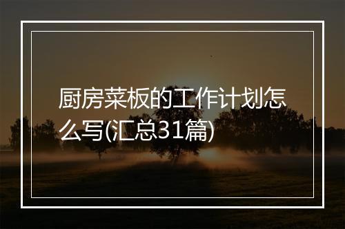 厨房菜板的工作计划怎么写(汇总31篇)